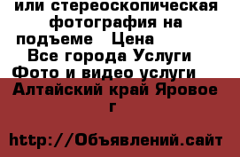 3D или стереоскопическая фотография на подъеме › Цена ­ 3 000 - Все города Услуги » Фото и видео услуги   . Алтайский край,Яровое г.